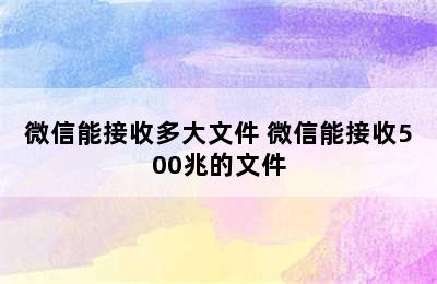 微信能接收多大文件 微信能接收500兆的文件